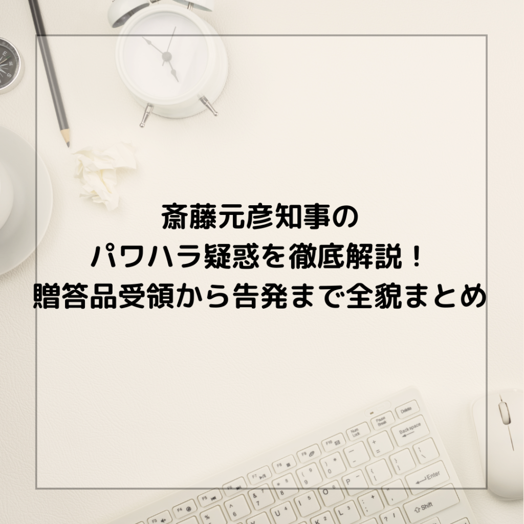 斎藤元彦知事のパワハラ疑惑を徹底解説！贈答品受領から告発まで全貌まとめ